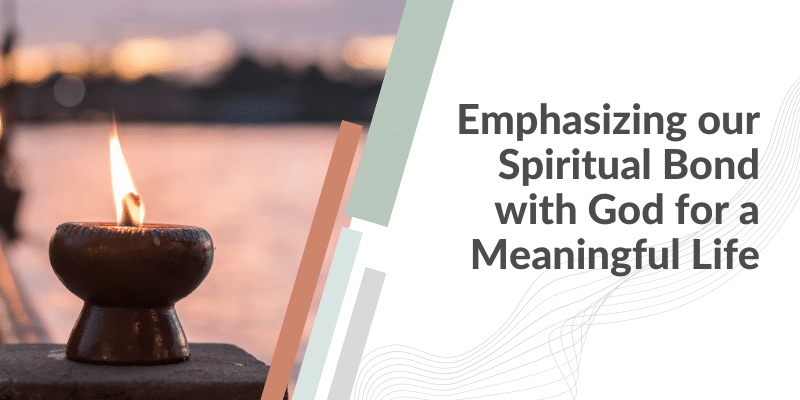 Emphasizing our Spiritual Bond with God for a Meaningful Life